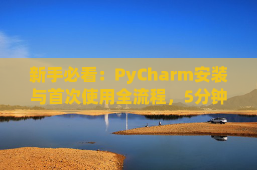 新手必看：PyCharm安装与首次使用全流程，5分钟快速上手